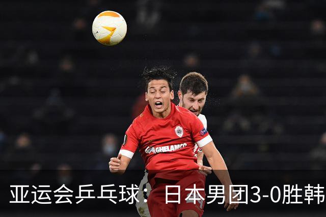 亚运会乒乓球：日本男团3-0胜韩国进决赛！张本智和零封名将拿分